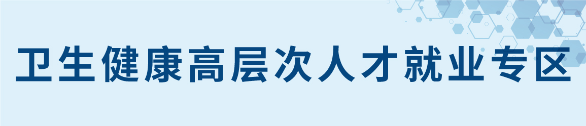 “精准聚才、甄选卫来”—卫生健康高层次人才促就业行动通知
